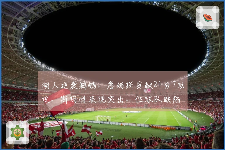 湖人逆袭鹈鹕，詹姆斯贡献21分7助攻，斯玛特表现突出，但球队缺陷显现