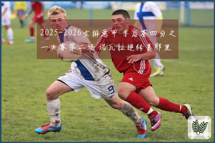 2025-2026女排意甲 季后赛四分之一决赛第二场 诺瓦拉逆转基耶里