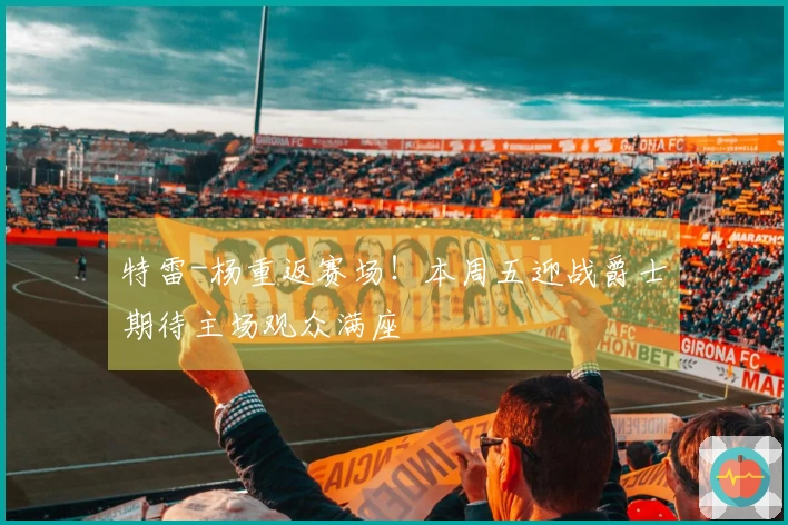 特雷-杨重返赛场！本周五迎战爵士期待主场观众满座