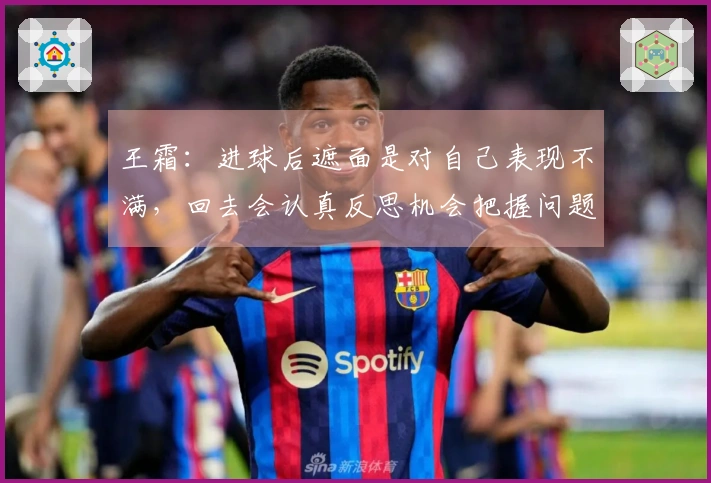 王霜：进球后遮面是对自己表现不满，回去会认真反思机会把握问题