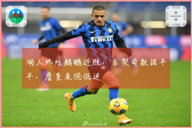 湖人终结鹈鹕连败，东契奇数据平平，詹皇表现低迷