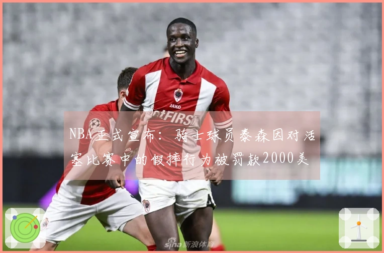 NBA正式宣布：骑士球员泰森因对活塞比赛中的假摔行为被罚款2000美元。