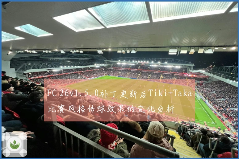 FC 26v1.5.0补丁更新后Tiki-Taka比赛风格传球效果的变化分析