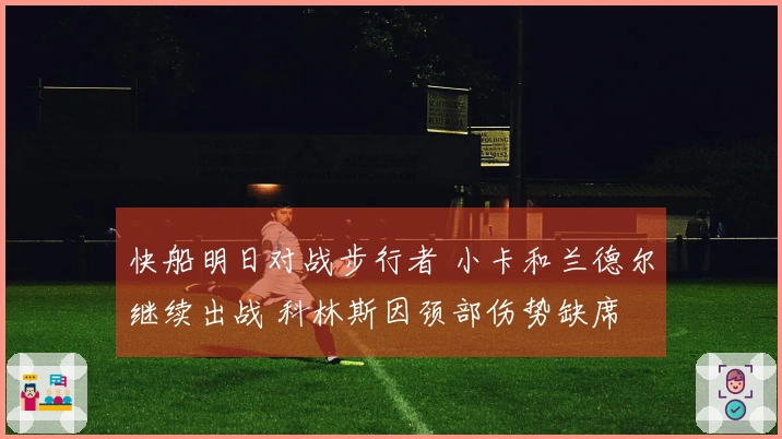 快船明日对战步行者 小卡和兰德尔继续出战 科林斯因颈部伤势缺席