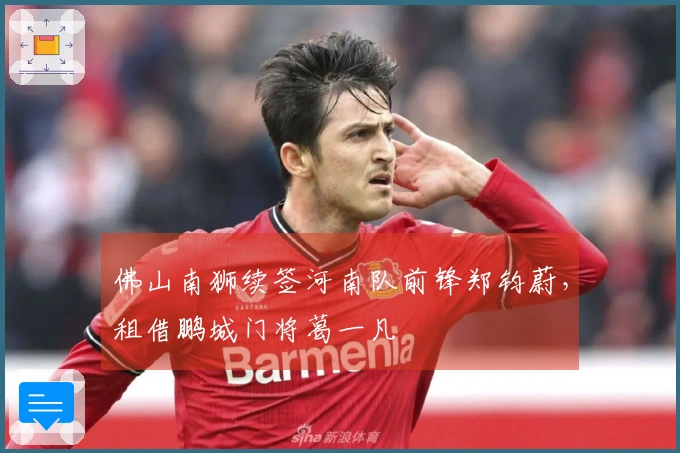 佛山南狮续签河南队前锋郑钧蔚，租借鹏城门将葛一凡