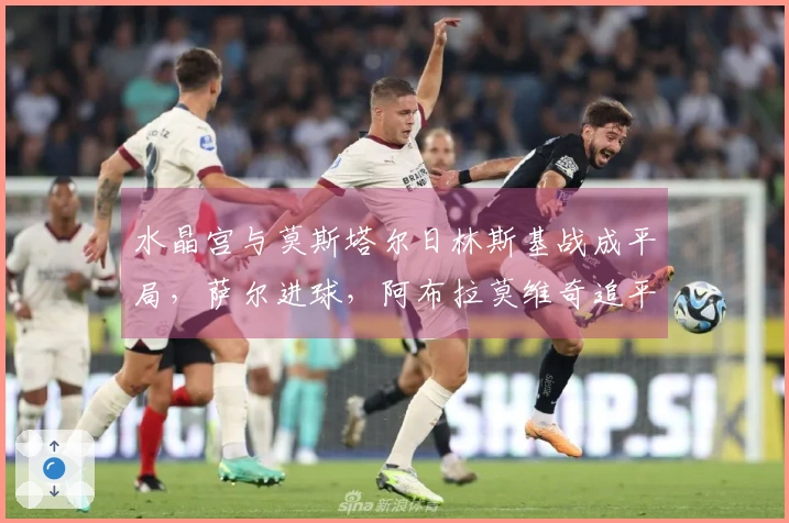 水晶宫与莫斯塔尔日林斯基战成平局，萨尔进球，阿布拉莫维奇追平