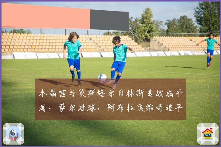 水晶宫与莫斯塔尔日林斯基战成平局，萨尔进球，阿布拉莫维奇追平