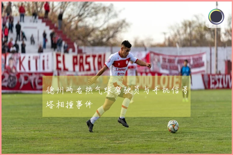 德州两名热气球驾驶员与手机信号塔相撞事件
