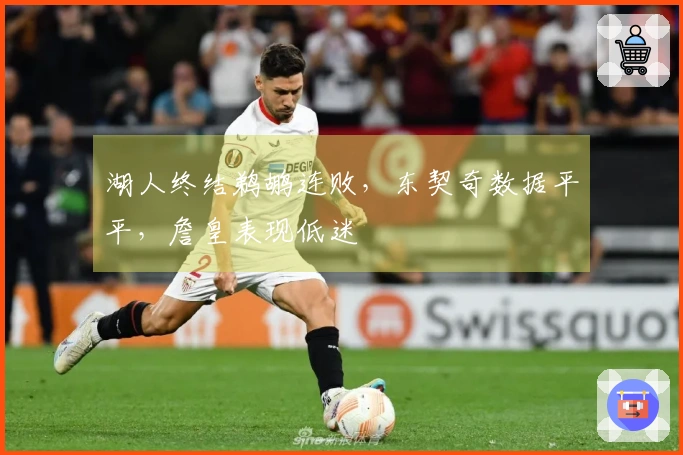 湖人终结鹈鹕连败，东契奇数据平平，詹皇表现低迷