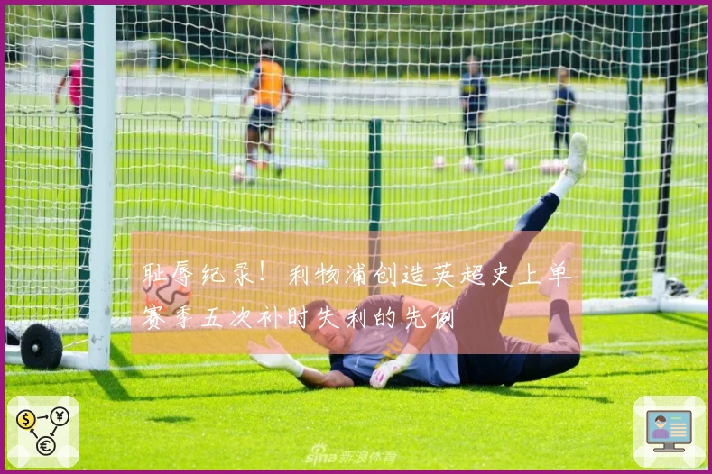 耻辱纪录！利物浦创造英超史上单赛季五次补时失利的先例