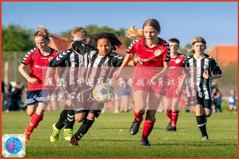 展望｜中超冠军争夺战从负积分开始更加引人注目