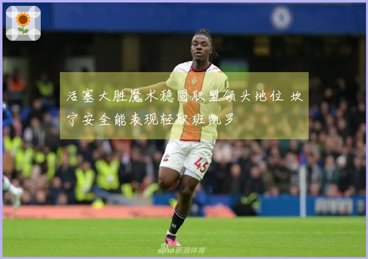 活塞大胜魔术稳固联盟领头地位 坎宁安全能表现轻取班凯罗