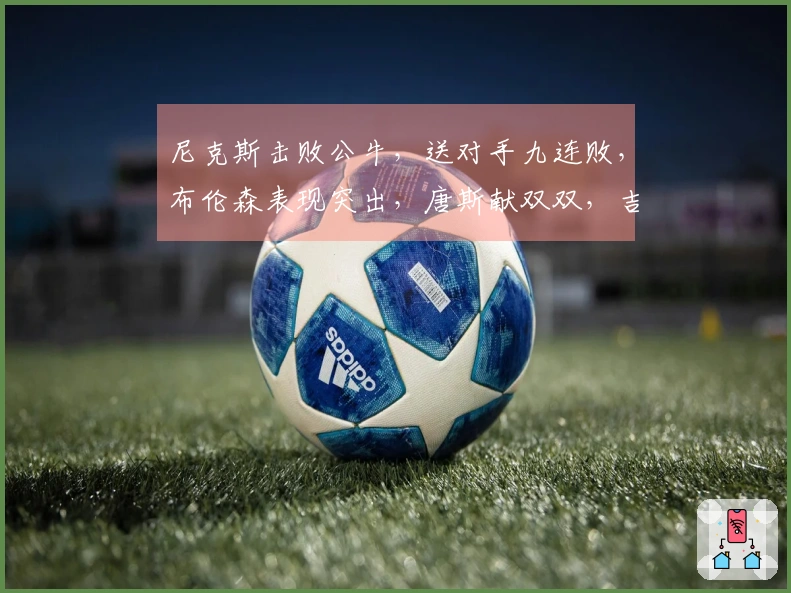 尼克斯击败公牛，送对手九连败，布伦森表现突出，唐斯献双双，吉迪状态低迷