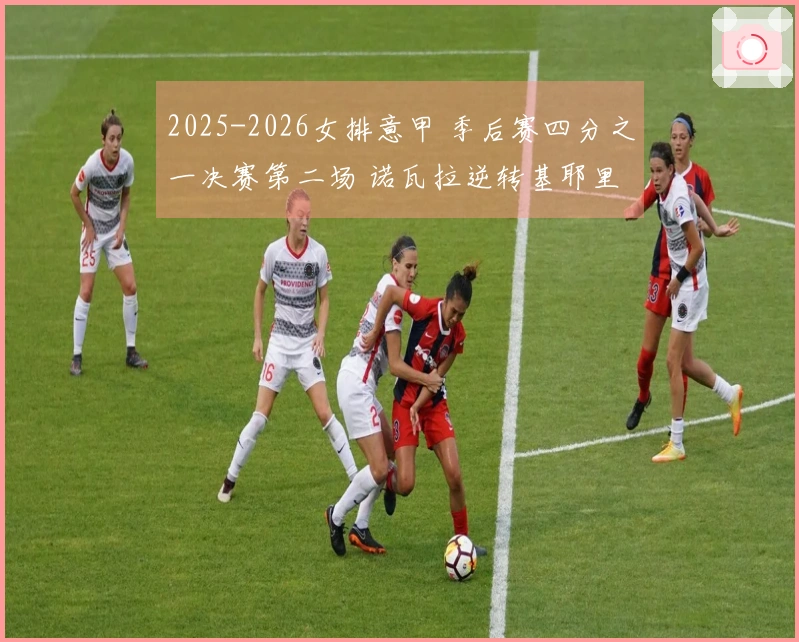 2025-2026女排意甲 季后赛四分之一决赛第二场 诺瓦拉逆转基耶里