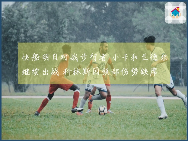 快船明日对战步行者 小卡和兰德尔继续出战 科林斯因颈部伤势缺席