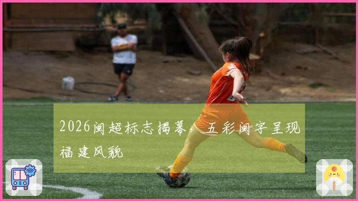 2026闽超标志揭幕，五彩闽字呈现福建风貌